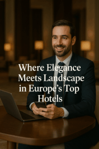 Where Elegance Meets Landscape in Europe’s Top Hotels